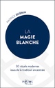 La Magie blanche - 30 rituels modernes issus de la tradition ancestrale
