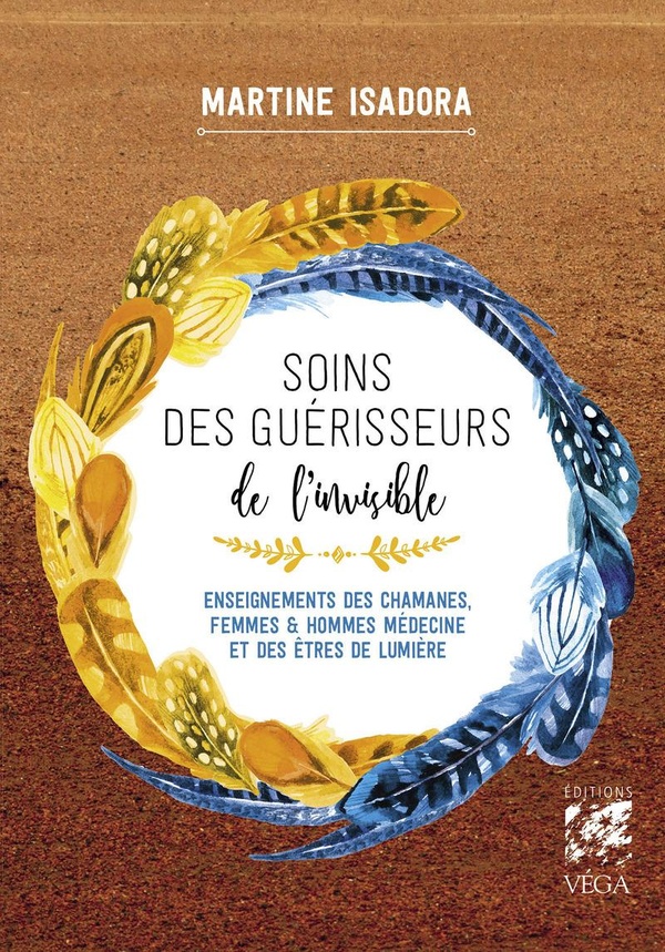 Soins des guérisseurs de l'invisible - Enseignements des chamanes, femmes et hommes médecine et des êtres de lumière