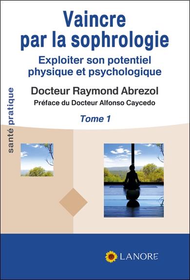 Vaincre par la sophrologie - Exploiter son potentiel physique et psychologique Tome 1