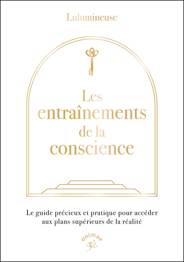 Les entraînements de la conscience - Le guide précieux et pratique pour accéder aux plans supérieurs de la réalité