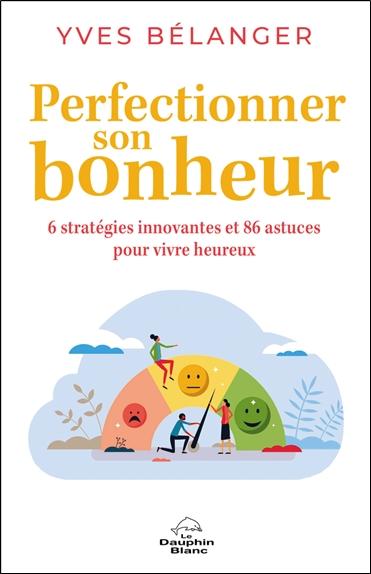 Perfectionner son bonheur - 6 stratégies innovantes et 86 astuces pour vivre heureux