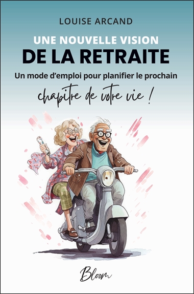Une nouvelle vision de la retraite - Un mode d'emploi pour planifier le prochain chapitre de votre vie !
