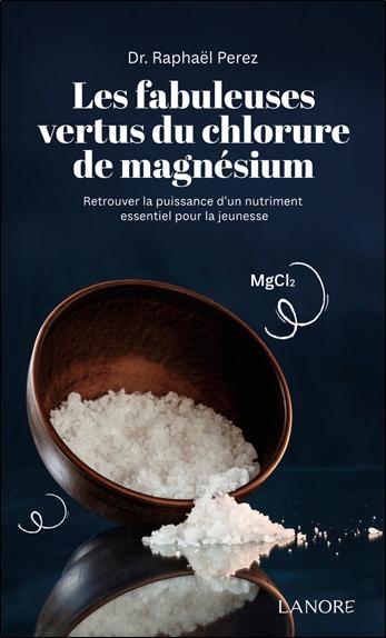 [9782382732014] Les fabuleuses vertus du chlorure de magnésium - Retrouver la puissance d'un nutriment essentiel pour la jeunesse