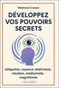 Développez vos pouvoirs secrets - Télépathie, voyance, télékinésie, intuition, mediumnité, magnétisme