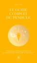 Le guide complet du pendule - Découvrez tous les secrets de la radiesthésie pour agir au quotidien
