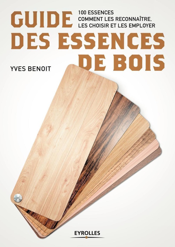 [9782212676341] Guide des essences de bois - 100 essences : comment les reconnaître, les choisir et les employer