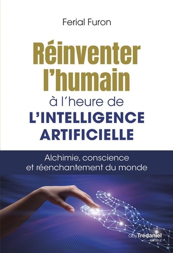 Réinventer l'humain à l'heure de l'intelligence artificielle - Alchimie, conscience et réenchantement du monde