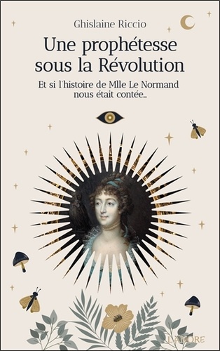 [9782382732120] Une prophétesse sous la Révolution - Et si l'histoire de Mlle Le Normand nous était contée