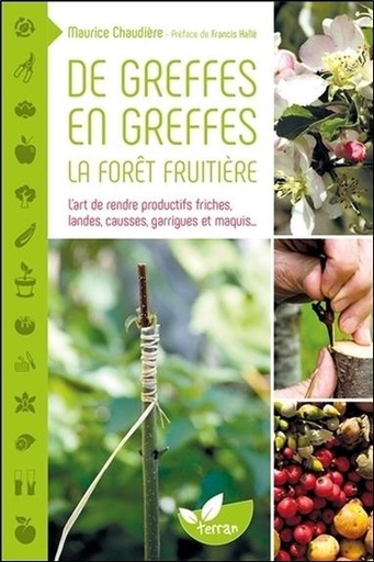 Couverture du livre De greffes en greffes, la forêt fruitière - L'art de rendre productifs friches, landes, causses, garrigues et maquis... de Maurice Chaudière