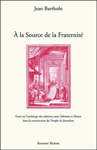 [9782370190314] A la Source de la Fraternité - Essai sur l'archétype des relations entre Salomon et Hiram dans la construction du Temple de Jérusalem