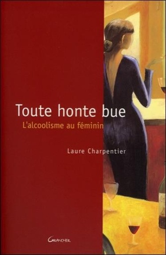 [9782733909683] Toute honte bue - L'alcoolisme au féminin