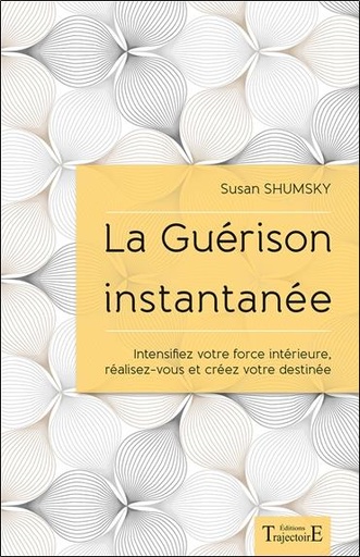 [9782841977444] La Guérison instantanée - Intensifiez votre force intérieure, réalisez-vous et créez votre destinée