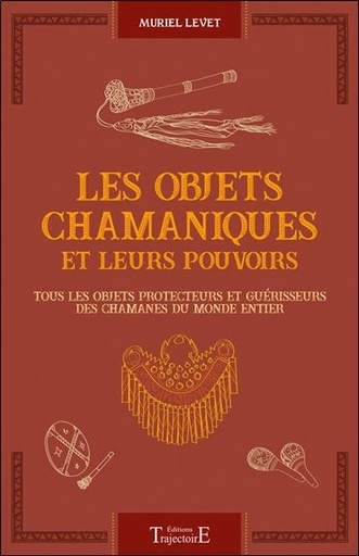 [9782841978441] Les objets chamaniques et leurs pouvoirs - Tous les objets protecteurs et guérisseurs des chamanes du monde entier