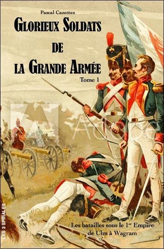 [9782847730708] Glorieux soldats de la Grande Armée Tome 1 - Les batailles sous le 1er Empire de Ulm à Wagram