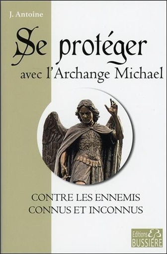 Couverture du livre Se protéger avec l'Archange Michael contre les ennemis connus et inconnus de J. Antoine