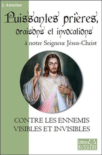 Couverture du livre Puissantes prières, oraisons et invocations à notre Seigneur Jésus-Christ - Contre les ennemis visibles et invisibles de J. Antoine