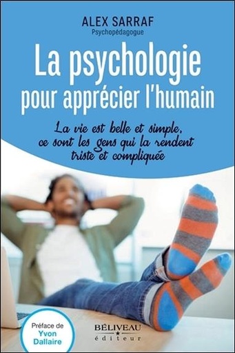 Couverture du livre La psychologie pour apprécier l'humain - La vie est belle et simple, ce sont les gens qui la rendent triste et compliquée de Alex Sarraf