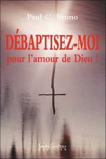 Couverture du livre Débaptisez-moi pour l'amour de Dieu de Paul-C Bruno