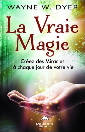 Couverture du livre La Vraie Magie - Créez des Miracles à chaque jour de votre vie de Wayne W. Dyer