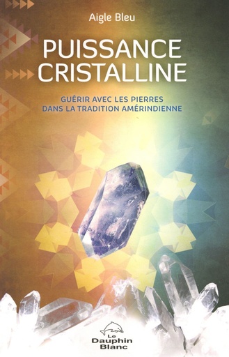 Couverture du livre Puissance cristalline - Guérir avec les pierres dans la tradition amérindienne de Aigle Bleu