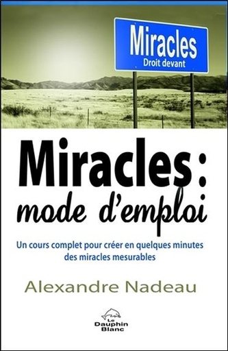Couverture du livre Miracles : mode d'emploi - Un cours complet pour créer en quelques minutes des miracles mesurables de Alexandre Nadeau