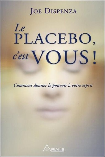 [9782896262205] Le placebo, c'est vous ! Comment donner le pouvoir à votre esprit