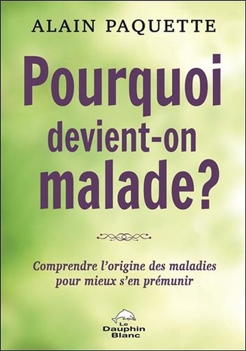 Couverture du livre Pourquoi devient-on malade ? Comprendre l'origine des maladies pour mieux s'en prémunir de Alain Paquette