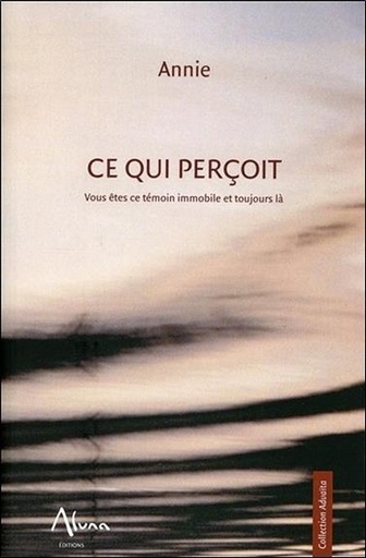 Couverture du livre Ce qui perçoit - Vous êtes ce témoin immobile et toujours là de Annie