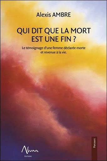 Couverture du livre Qui dit que la mort est une fin - Le témoignage d'une femme déclarée morte et revenue à la vie de Alexis Ambre