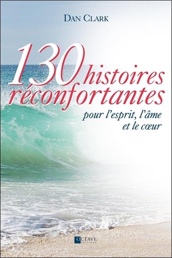 [9782923717982] 130 histoires réconfortantes pour l'esprit, l'âme et le coeur