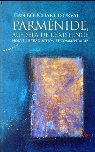 Couverture du livre Parménide, au-delà de l'existence ; nouvelle traduction et commentaires de Jean Bouchart d'Orval