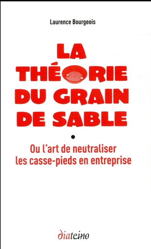 Couverture du livre La théorie du grain de sable ; ou l'art de neutraliser les casse-pieds en entreprise de Laurence Bourgeois