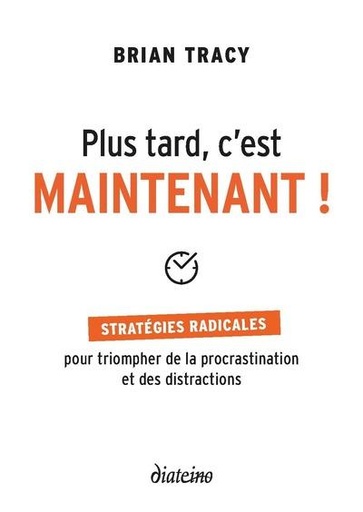 Couverture du livre Plus tard, c'est maintenant ! stratégies radicales pour triompher de la procrastination et des distractions de Brian Tracy