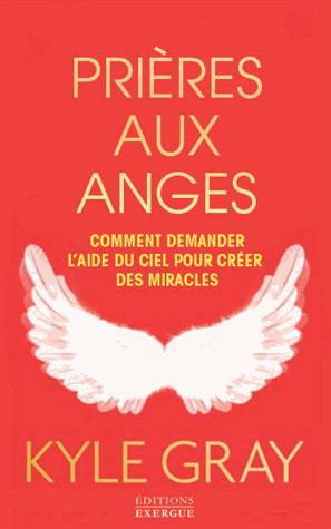 Couverture du livre Prières aux anges ; comment demander l'aide du ciel pour créer des miracles de Kyle Gray