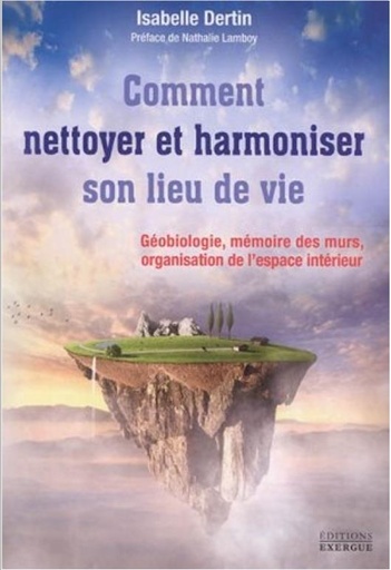 Couverture du livre Comment nettoyer et harmoniser son lieu de vie ; géobiologie, mémoire des murs, organisation de l'espace intérieur (préface Nathalie Lamboy) de Isabelle Dertin