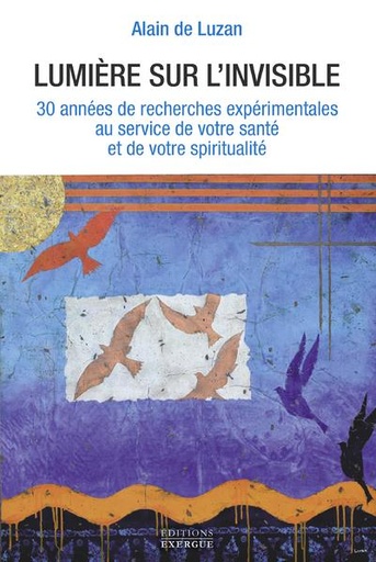 Couverture du livre Lumière sur l'invisible : 30 années de recherches expérimentales au service de votre santé et de votre spiritualité de Alain de Luzan