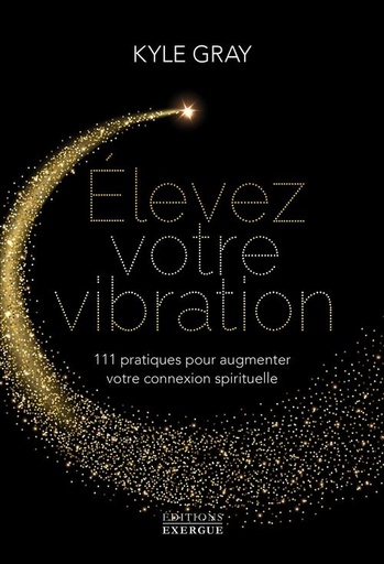 Couverture du livre élevez votre vibration : 111 pratiques pour augmenter votre connexion spirituelle de Kyle Gray