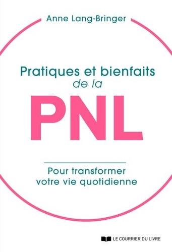 Couverture du livre Pratiques et bienfaits de la PNL ; transformer sa vie quotidienne... pour transformer sa vie ! de Anne Lang-Bringer