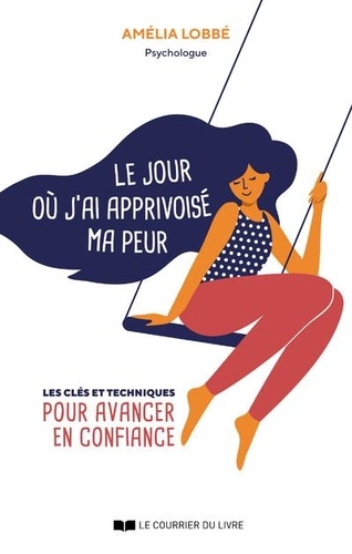 Couverture du livre Le jour ou j'ai apprivoise mes peurs - cles et techniques pour avancer en confiance de Amélia Lobbé