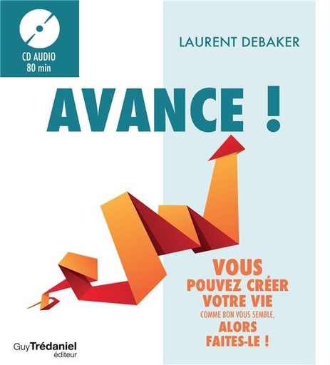 Couverture du livre Avance ! vous pouvez créer votre vie comme bon vous semble, alors faites-le ! (+ 1 CD audio ; 80 min) de Laurent Debaker