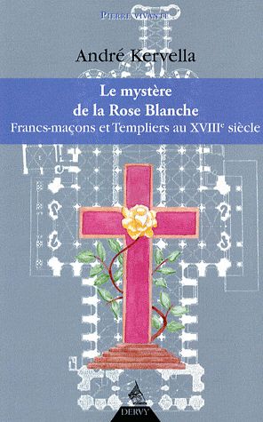 Couverture du livre Le mystère de la rose blanche ; francs-maçons et templiers au XVIIIe siècle de André Kervella