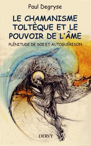Le chamanisme toltèque et le pouvoir de l'âme ; plénitude de soi et autoguérison