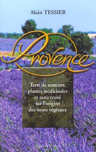 Couverture du livre Provence - terre de senteurs, plantes medicinales et petit traite sur l'origine des noms vegetaux de Alain Tessier