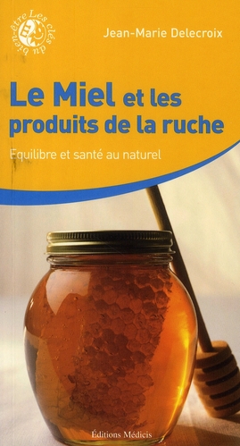 Couverture du livre Le miel et les produits de la ruche ; équilibre et santé au naturel de Jean-Marie Delecroix
