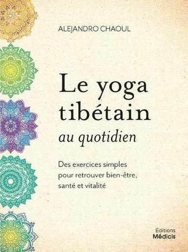 Couverture du livre Le yoga tibétain au quotidien : des exercices simples pour retrouver bien-être, santé et vitalité de Alejandro Chaoul
