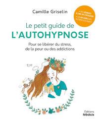 Couverture du livre Le petit guide de l'autohypnose ; pour se libérer du stress, de la peur ou des addictions de Camille Griselin