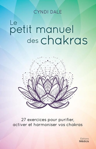 Couverture du livre Le petit manuel des chakras : 27 exercices pour purifier, activer et harmonier vos chakras de Cyndi Dale
