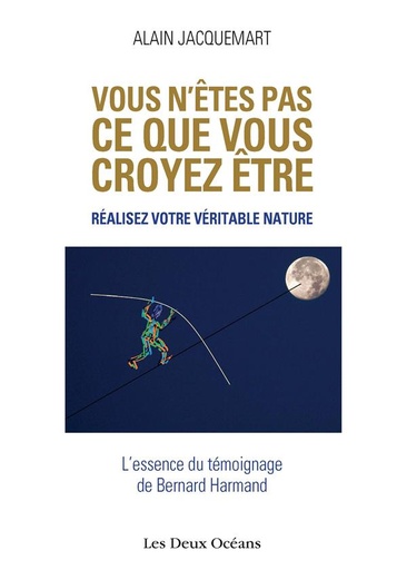 Couverture du livre Vous n'êtes pas ce que vous croyez être ; réalisez votre véritable nature ; l'essence du témoignage de Bernard Harmand de Alain Jacquemart