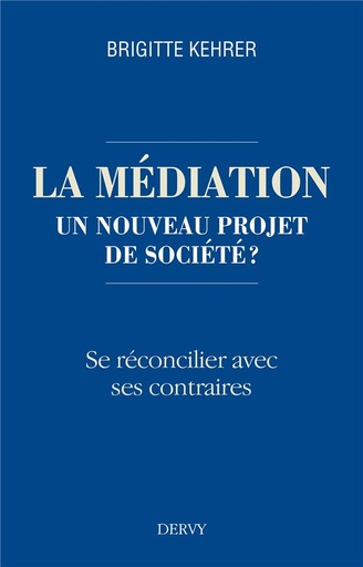 Couverture du livre La médiation, un nouveau projet de société ? ; se réconcilier avec ses contraires de Brigitte Kehrer