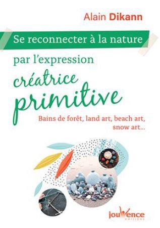 Couverture du livre Se reconnecter à la nature par l'expression créatrice primitive ; bains de forêts, land art, beach art, snow art... de Alain Dikann